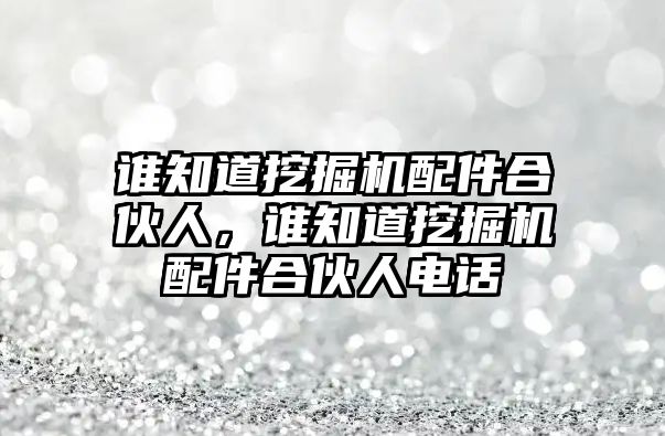 誰知道挖掘機(jī)配件合伙人，誰知道挖掘機(jī)配件合伙人電話