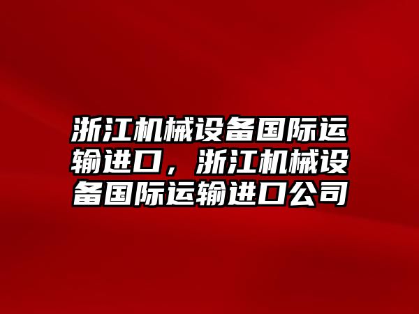 浙江機(jī)械設(shè)備國(guó)際運(yùn)輸進(jìn)口，浙江機(jī)械設(shè)備國(guó)際運(yùn)輸進(jìn)口公司