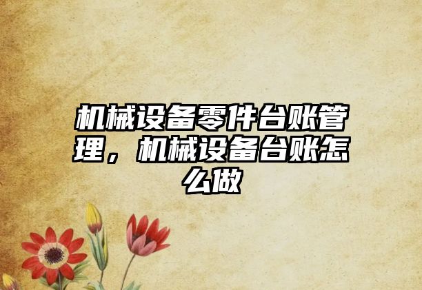 機械設備零件臺賬管理，機械設備臺賬怎么做