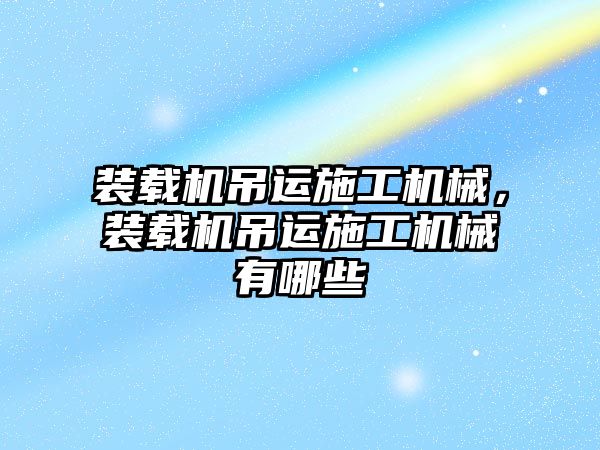 裝載機吊運施工機械，裝載機吊運施工機械有哪些