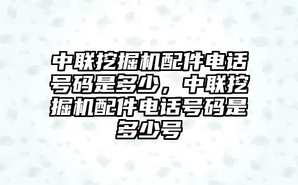 中聯(lián)挖掘機(jī)配件電話號(hào)碼是多少，中聯(lián)挖掘機(jī)配件電話號(hào)碼是多少號(hào)