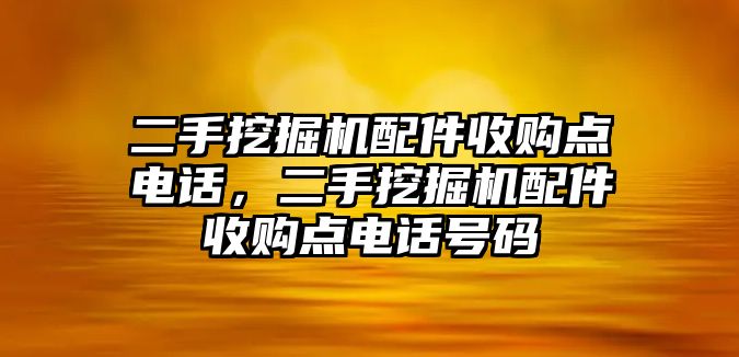 二手挖掘機(jī)配件收購點(diǎn)電話，二手挖掘機(jī)配件收購點(diǎn)電話號碼