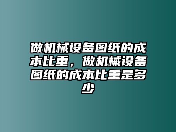 做機械設備圖紙的成本比重，做機械設備圖紙的成本比重是多少