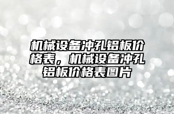 機械設(shè)備沖孔鋁板價格表，機械設(shè)備沖孔鋁板價格表圖片