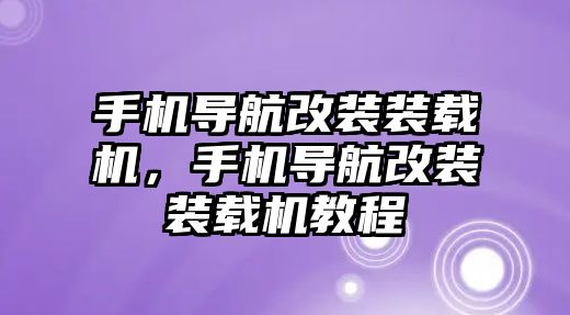 手機導航改裝裝載機，手機導航改裝裝載機教程