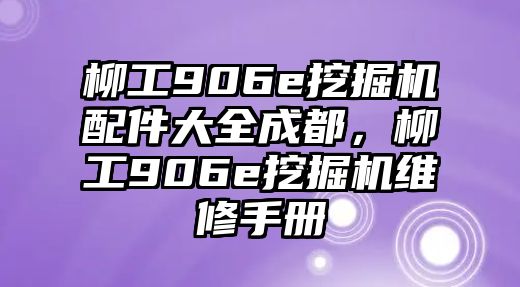 柳工906e挖掘機(jī)配件大全成都，柳工906e挖掘機(jī)維修手冊(cè)