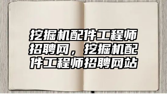 挖掘機(jī)配件工程師招聘網(wǎng)，挖掘機(jī)配件工程師招聘網(wǎng)站