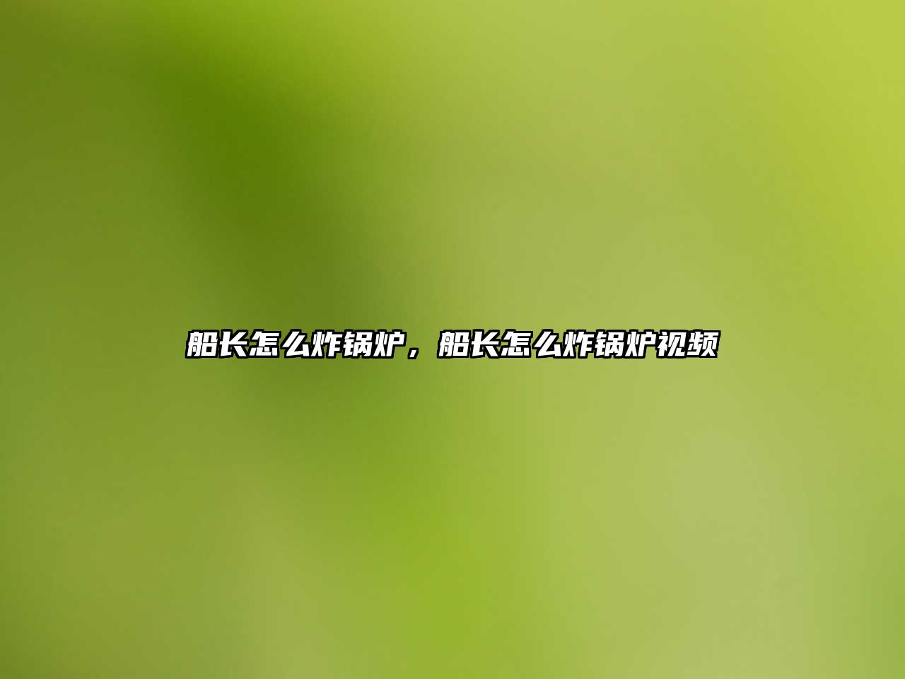 船長(zhǎng)怎么炸鍋爐，船長(zhǎng)怎么炸鍋爐視頻