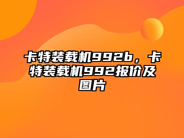 卡特裝載機992b，卡特裝載機992報價及圖片