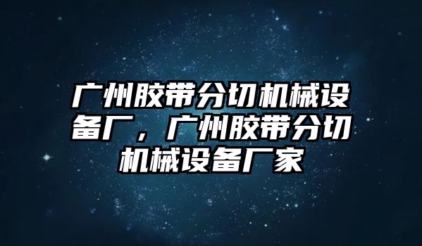 廣州膠帶分切機(jī)械設(shè)備廠，廣州膠帶分切機(jī)械設(shè)備廠家