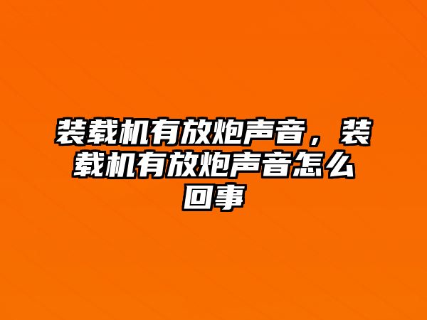 裝載機有放炮聲音，裝載機有放炮聲音怎么回事