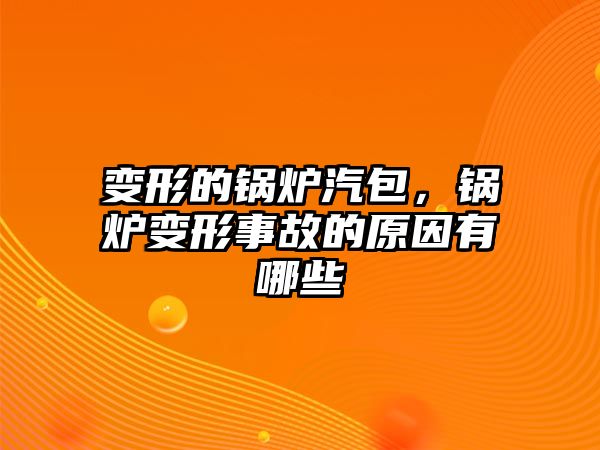 變形的鍋爐汽包，鍋爐變形事故的原因有哪些