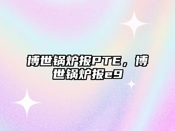 博世鍋爐報PTE，博世鍋爐報e9