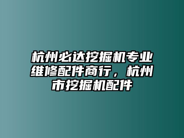 杭州必達(dá)挖掘機(jī)專業(yè)維修配件商行，杭州市挖掘機(jī)配件