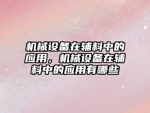 機(jī)械設(shè)備在輔料中的應(yīng)用，機(jī)械設(shè)備在輔料中的應(yīng)用有哪些