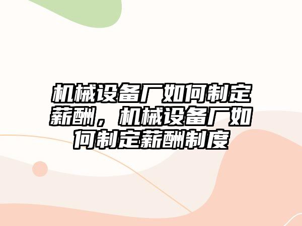 機械設備廠如何制定薪酬，機械設備廠如何制定薪酬制度