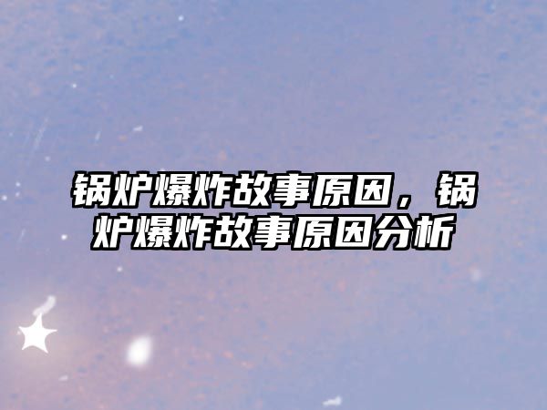 鍋爐爆炸故事原因，鍋爐爆炸故事原因分析