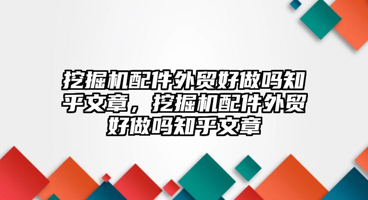 挖掘機(jī)配件外貿(mào)好做嗎知乎文章，挖掘機(jī)配件外貿(mào)好做嗎知乎文章