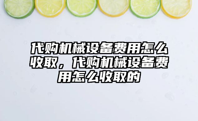 代購機械設(shè)備費用怎么收取，代購機械設(shè)備費用怎么收取的