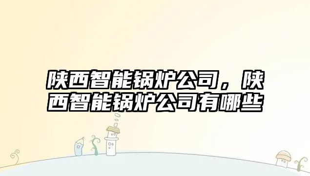 陜西智能鍋爐公司，陜西智能鍋爐公司有哪些