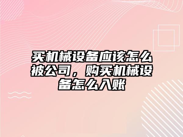 買機(jī)械設(shè)備應(yīng)該怎么被公司，購(gòu)買機(jī)械設(shè)備怎么入賬