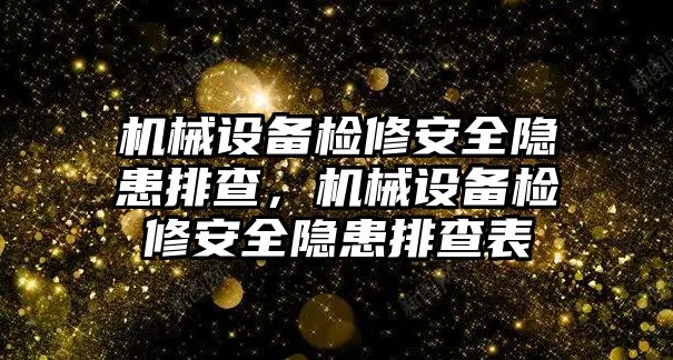 機(jī)械設(shè)備檢修安全隱患排查，機(jī)械設(shè)備檢修安全隱患排查表