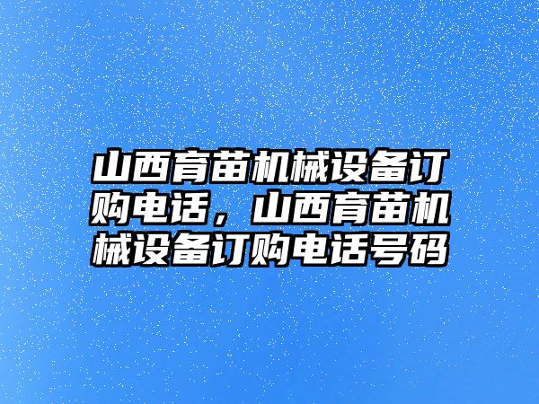 山西育苗機械設(shè)備訂購電話，山西育苗機械設(shè)備訂購電話號碼