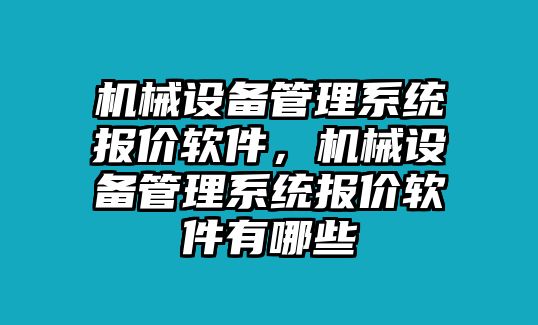 機(jī)械設(shè)備管理系統(tǒng)報(bào)價(jià)軟件，機(jī)械設(shè)備管理系統(tǒng)報(bào)價(jià)軟件有哪些