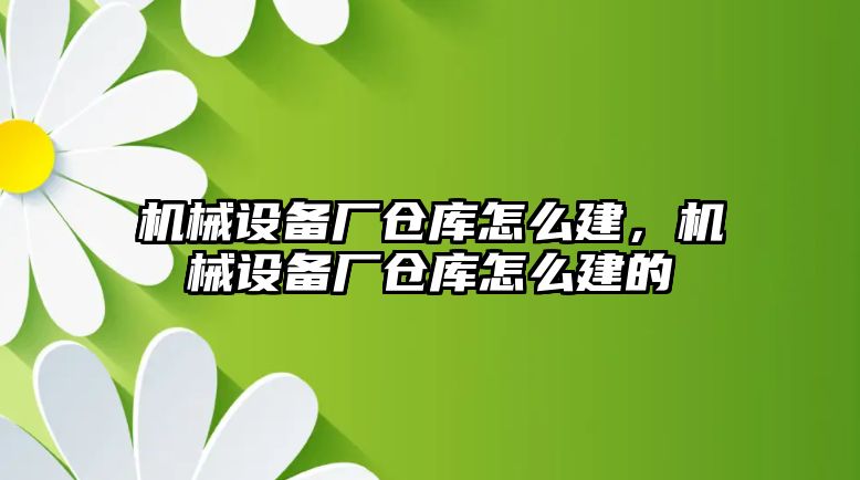 機械設備廠倉庫怎么建，機械設備廠倉庫怎么建的