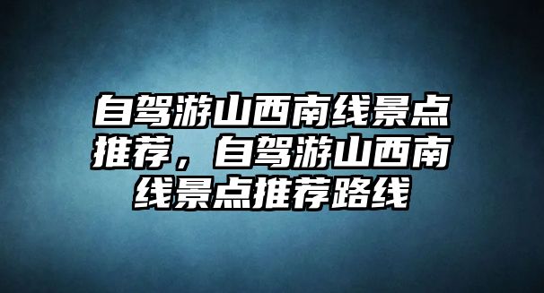 自駕游山西南線景點(diǎn)推薦，自駕游山西南線景點(diǎn)推薦路線