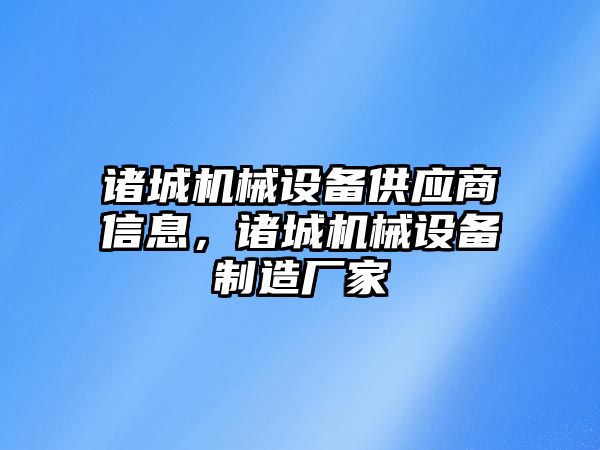 諸城機械設備供應商信息，諸城機械設備制造廠家