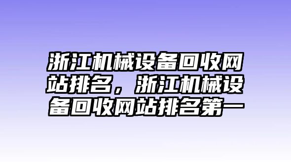 浙江機(jī)械設(shè)備回收網(wǎng)站排名，浙江機(jī)械設(shè)備回收網(wǎng)站排名第一