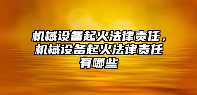 機(jī)械設(shè)備起火法律責(zé)任，機(jī)械設(shè)備起火法律責(zé)任有哪些