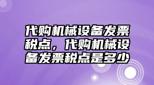 代購機(jī)械設(shè)備發(fā)票稅點(diǎn)，代購機(jī)械設(shè)備發(fā)票稅點(diǎn)是多少