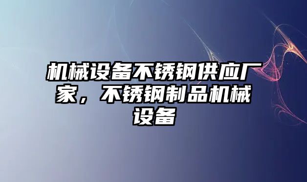 機械設備不銹鋼供應廠家，不銹鋼制品機械設備