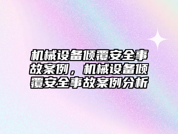 機械設(shè)備傾覆安全事故案例，機械設(shè)備傾覆安全事故案例分析