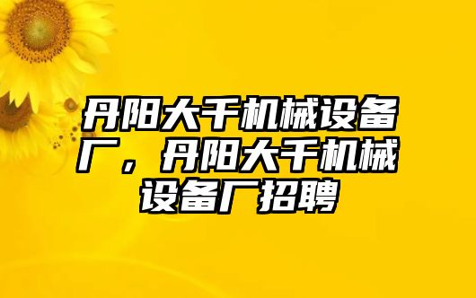 丹陽大千機(jī)械設(shè)備廠，丹陽大千機(jī)械設(shè)備廠招聘