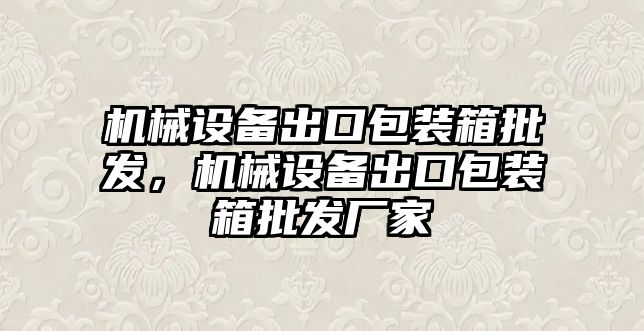 機械設(shè)備出口包裝箱批發(fā)，機械設(shè)備出口包裝箱批發(fā)廠家