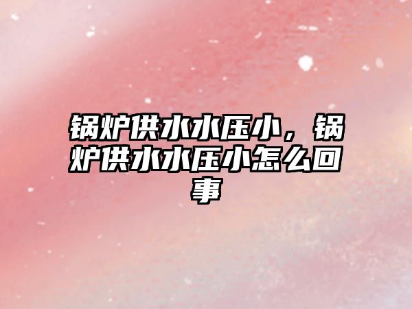 鍋爐供水水壓小，鍋爐供水水壓小怎么回事