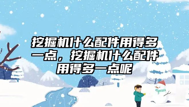 挖掘機什么配件用得多一點，挖掘機什么配件用得多一點呢