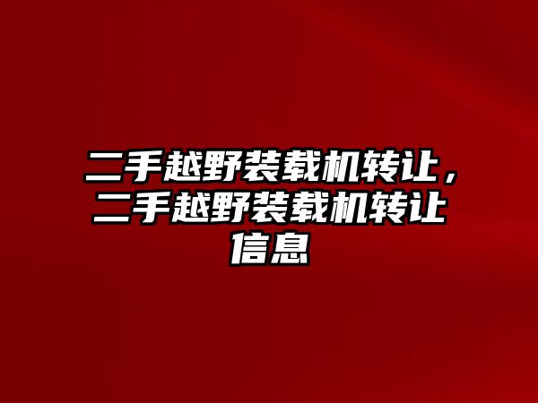 二手越野裝載機(jī)轉(zhuǎn)讓，二手越野裝載機(jī)轉(zhuǎn)讓信息