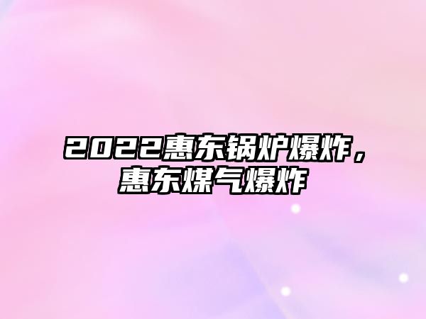 2022惠東鍋爐爆炸，惠東煤氣爆炸