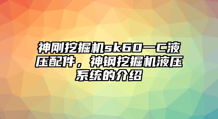 神剛挖掘機sk60一C液壓配件，神鋼挖掘機液壓系統(tǒng)的介紹