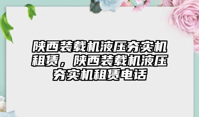 陜西裝載機(jī)液壓夯實機(jī)租賃，陜西裝載機(jī)液壓夯實機(jī)租賃電話