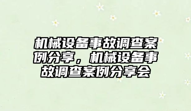 機(jī)械設(shè)備事故調(diào)查案例分享，機(jī)械設(shè)備事故調(diào)查案例分享會(huì)