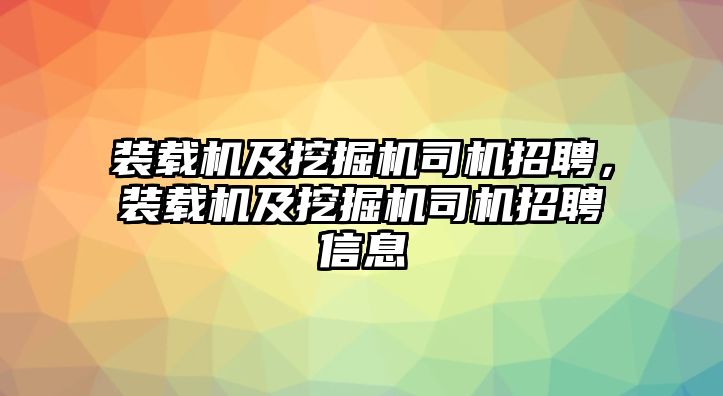 裝載機(jī)及挖掘機(jī)司機(jī)招聘，裝載機(jī)及挖掘機(jī)司機(jī)招聘信息