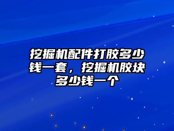 挖掘機配件打膠多少錢一套，挖掘機膠塊多少錢一個