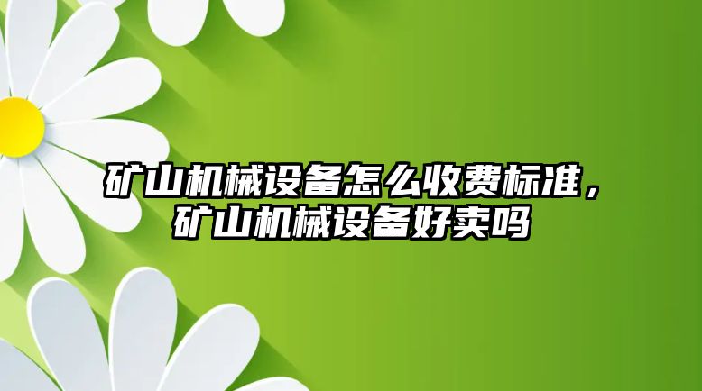 礦山機械設備怎么收費標準，礦山機械設備好賣嗎