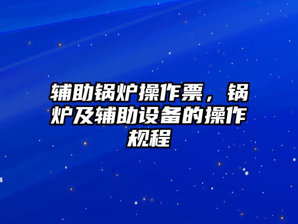 輔助鍋爐操作票，鍋爐及輔助設(shè)備的操作規(guī)程