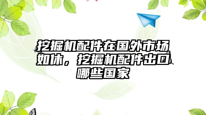 挖掘機(jī)配件在國外市場(chǎng)如休，挖掘機(jī)配件出口哪些國家